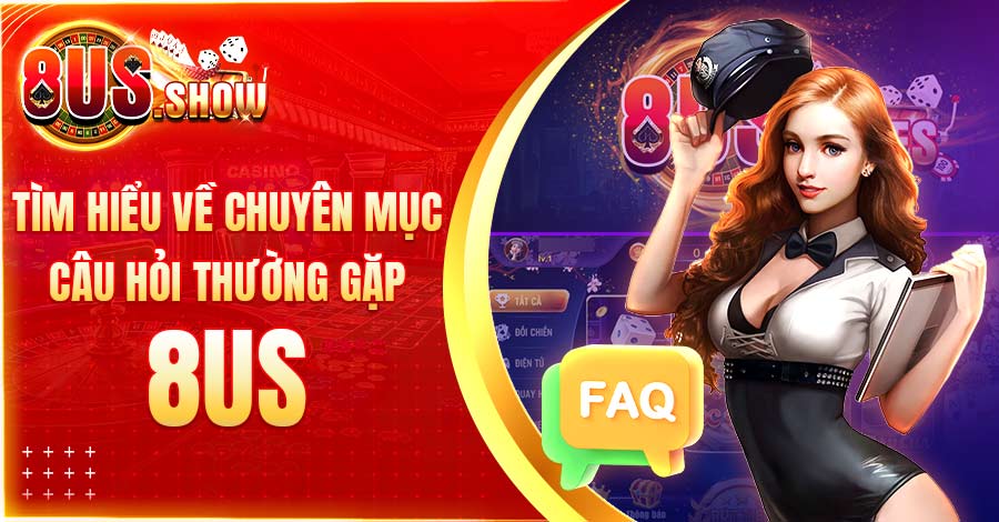 Tìm hiểu về chuyên mục câu hỏi thường gặp 8US